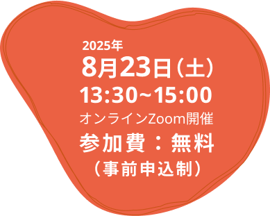 2025年8月23日（土） 13:30~15:00 オンラインZoom開催 参加費：無料（事前申込制）
